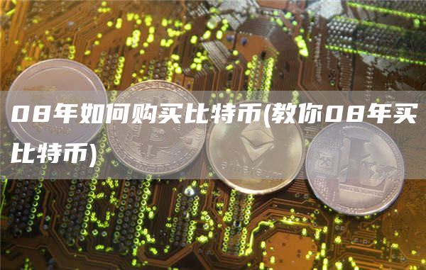 08年如何购买比特币 - 教你08年买比特币